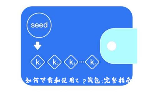如何下载和使用t p钱包：完整指南