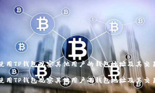 如何使用TP钱包观察其他用户的钱包地址及其交易记录

如何使用TP钱包观察其他用户的钱包地址及其交易记录