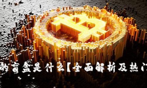 TP钱包中的盲盒是什么？全面解析及热门盲盒推荐