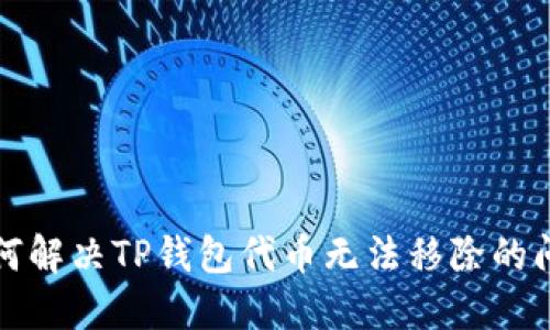如何解决TP钱包代币无法移除的问题