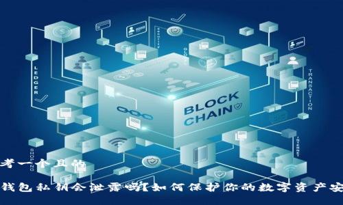 思考一个且的

TP钱包私钥会泄露吗？如何保护你的数字资产安全