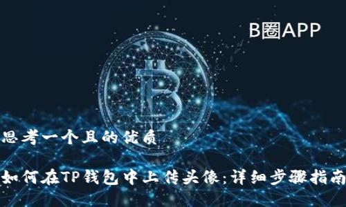 思考一个且的优质

如何在TP钱包中上传头像：详细步骤指南
