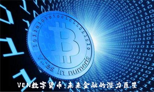   
VEN数字货币：未来金融的潜力巨星