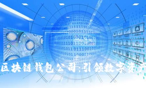 全球第一大区块链钱包公司：引领数字资产管理的未来