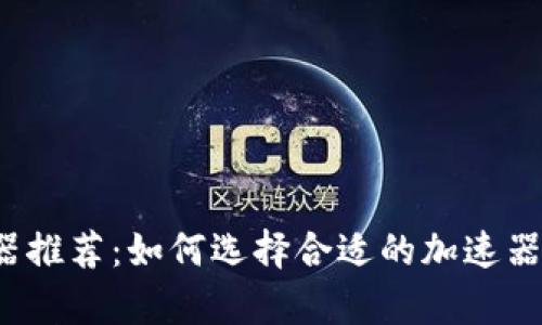 t p钱包加速器推荐：如何选择合适的加速器提升交易效率