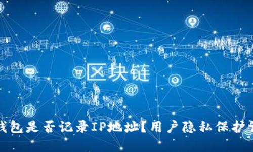 TP钱包是否记录IP地址？用户隐私保护详解