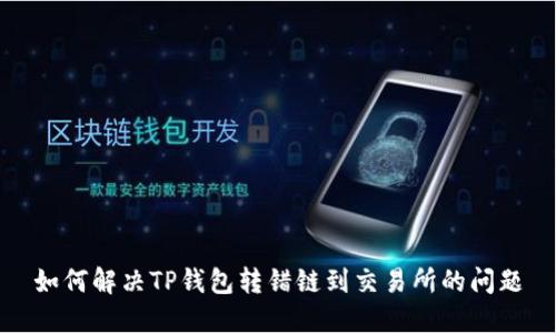 如何解决TP钱包转错链到交易所的问题
