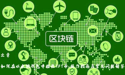 文章

如何在以太坊钱包中接收TFT币：操作指南与常见问题解答