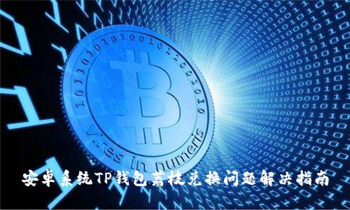 安卓系统TP钱包荔枝兑换问题解决指南