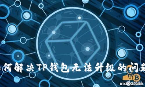 如何解决TP钱包无法升级的问题？