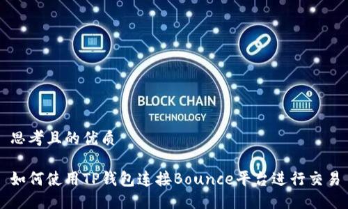 思考且的优质

如何使用TP钱包连接Bounce平台进行交易