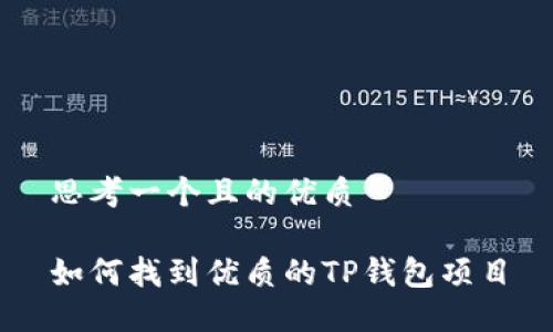 思考一个且的优质

如何找到优质的TP钱包项目