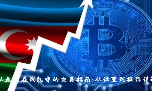 以太坊在钱包中的交易指南：从设置到操作详解