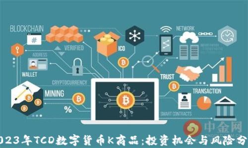 
2023年TCD数字货币K商品：投资机会与风险分析