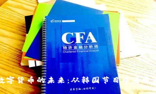 探讨中国数字货币的未来：从韩国节目中看中韩财经合作