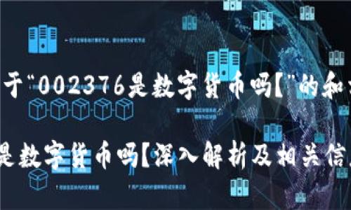 以下是关于“002376是数字货币吗？”的和相关内容：

002376是数字货币吗？深入解析及相关信息