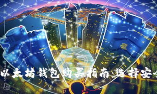 2023年最佳以太坊钱包购买指南：选择安全可靠的渠道