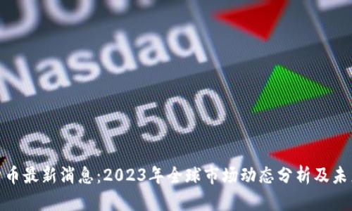 数字货币最新消息：2023年全球市场动态分析及未来趋势