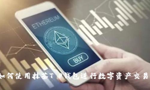 如何使用抹茶T P钱包进行数字资产交易？