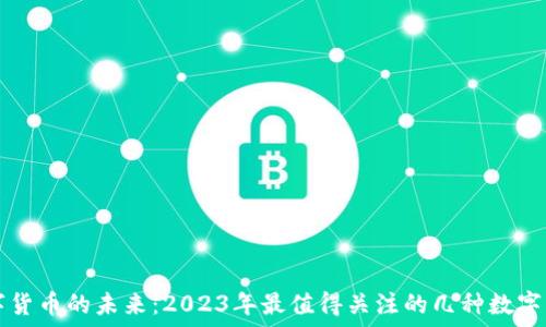   
数字货币的未来：2023年最值得关注的几种数字货币