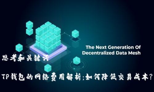 思考和关键词

TP钱包的网络费用解析：如何降低交易成本?