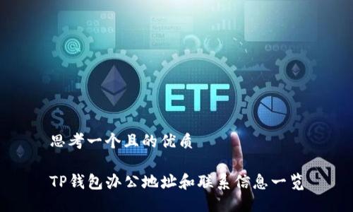 思考一个且的优质

TP钱包办公地址和联系信息一览