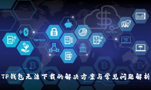 TP钱包无法下载的解决方案与常见问题解析