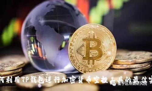 :

如何利用TP钱包进行加密货币空投工具的最佳实践