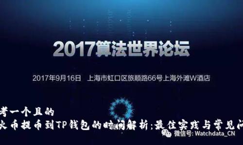 思考一个且的  
从火币提币到TP钱包的时间解析：最佳实践与常见问题
