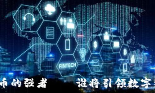   
未来数字货币的强者——谁将引领数字经济的潮流？