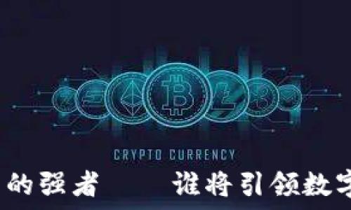   
未来数字货币的强者——谁将引领数字经济的潮流？