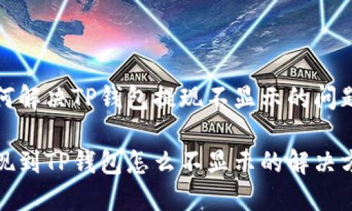 如何解决TP钱包提现不显示的问题

提现到TP钱包怎么不显示的解决方案