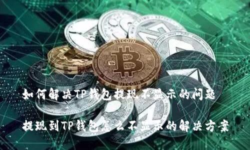 如何解决TP钱包提现不显示的问题

提现到TP钱包怎么不显示的解决方案