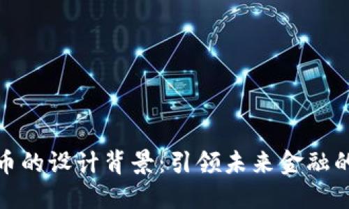 数字货币的设计背景：引领未来金融的新潮流