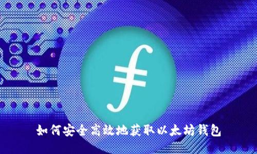如何安全高效地获取以太坊钱包