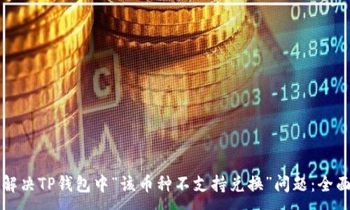 :
如何解决TP钱包中“该币种不支持兑换”问题：全面指南