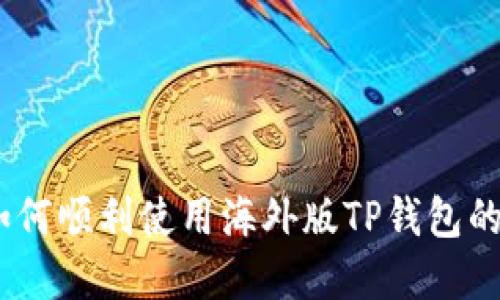 完整指南：如何顺利使用海外版TP钱包的技巧与心得