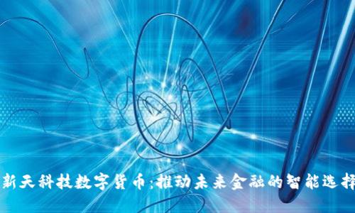 新天科技数字货币：推动未来金融的智能选择