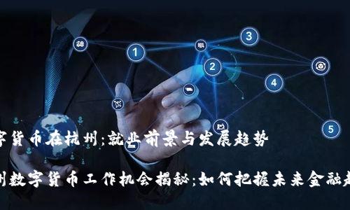 数字货币在杭州：就业前景与发展趋势

杭州数字货币工作机会揭秘：如何把握未来金融趋势