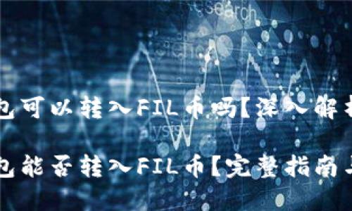 以太坊钱包可以转入FIL币吗？深入解析和思考

以太坊钱包能否转入FIL币？完整指南与实用技巧