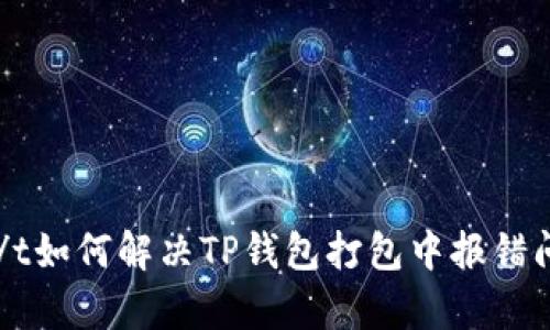t p钱包打包中怎么办/t如何解决TP钱包打包中报错问题，确保快速顺利交易