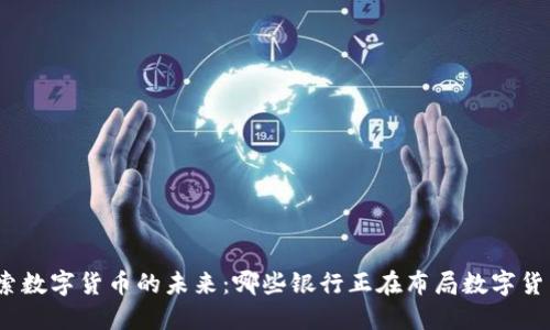 探索数字货币的未来：哪些银行正在布局数字货币？