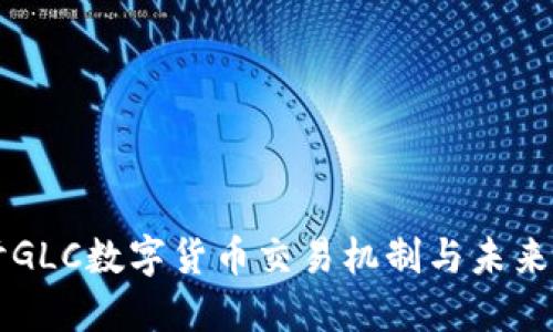 深入探讨GLC数字货币交易机制与未来发展潜力