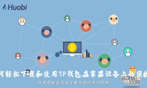 : 如何轻松下载和使用TP钱包在苹果设备上的便捷指南