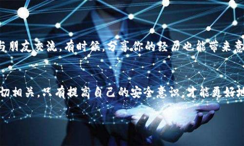 注意：以下内容并不构成法律或金融建议，仅供参考。

什么是TP钱包？
TP钱包（TokenPocket）是一款多功能数字资产钱包，支持多种区块链和加密资产的存储与管理。这款钱包因其友好的用户界面和丰富的功能而受到很多人的喜爱，例如支持去中心化交易所、NFT市场等功能。不过，随着数字金融的兴起，安全问题也越来越引人关注，尤其是钱包被盗的风险。

资产被盗的表现
若你的TP钱包资产被盗，你可能会发现以下几个症状：你的资产数量突然减少，或者有不明交易记录。在一些情况下，你可能连登录钱包的权限都被恶意转移，从而无法访问任何资产。这种情况下就需要立即采取行动。

冷静应对，立即采取措施
首先，虽然这是一种令人沮丧的经历，但不要慌张。保持冷静的头脑是处理此类问题的第一步。下面是你需要采取的一些措施：

1. 检查交易记录
打开你的TP钱包，仔细检查交易记录。这可以帮助你确认资产被盗的时间和金额，是否有未授权的交易。记录下相关信息，以便后续处理。

2. 更改钱包密码
如果你能够进入钱包，务必立即更改密码。这是防止进一步资产损失的关键一步。确保使用一个复杂且独特的密码，并开启双重身份验证，如果有的话。

3. 向相关平台报告
如果你的资产涉及到某个平台，例如交易所或者NFT市场，务必立刻向他们的客服或技术支持团队报告。这些平台能帮助你追踪资产的流动并提供必要的支援。

4. 查询区块链交易记录
通过区块链浏览器查询你的交易记录，可以更清楚地了解资产去向。如果你的资产转移到了另一个地址，尽量收集该地址的信息，这些都将为后续的行动提供依据。

5. 合理利用社区和论坛的力量
许多数字货币相关的社区或论坛中有很多经验丰富的用户，能够给予你一些建议或者自行采取措施的建议。虽然不能保证一定能挽回损失，但获取更多的信息可以帮助你更好地理解情况。

如何增加钱包安全性
在遭遇资产被盗事件后，提升钱包的安全性变得尤为重要。以下是一些预防措施：

1. 使用硬件钱包
硬件钱包通常被认为是最安全的存储选择，因为它们是物理设备，离线存储你的私钥。这意味着即使你的电脑或手机被黑客攻击，资产也不容易被盗。

2. 保持软件更新
确保你的TP钱包和相关软件均为最新版本，很多漏洞会在新版本中得到修复。定期检查更新，确保自己使用的程序是安全的。

3. 小心钓鱼攻击
很多时候，用户的资产被盗源于钓鱼攻击。务必小心所有链接和邮件，确保你只在官方网站登录。此外，避免在公共Wi-Fi环境下进行敏感操作。

4. 不要轻信任何承诺快速获利的项目
在数字资产领域，很多“投资机会”都伴随着高风险。对那些承诺高额回报的项目保持警惕，很多时候这些都是骗局。

5. 学会分散投资
将资产分散投资到不同的项目和钱包中，可以有效降低资产全部被盗的风险。如果某个项目出现问题，其他资产仍可能安全。

被盗后能挽回多少资产？
如何迅速恢复被盗后的情绪？

资产被盗的损失往往是巨大的，但无论如何，首先要处理好情绪。恢复情绪状态，可以尝试进行一些放松活动，例如运动或与朋友交流。有时候，分享你的经历也能带来意想不到的支持和帮助。

总结
无论是在数字资产交易中，还是在日常生活中，安全问题都是一个不能忽视的课题。TP钱包的安全性与用户的使用习惯密切相关，只有提高自己的安全意识，才能更好地保护自己的资产。

如何处理TP钱包资产被盗的问题？
