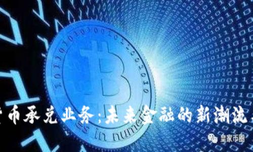 数字货币承兑业务：未来金融的新潮流与机遇