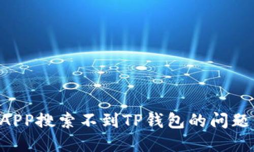 如何解决APP搜索不到TP钱包的问题：全面指南