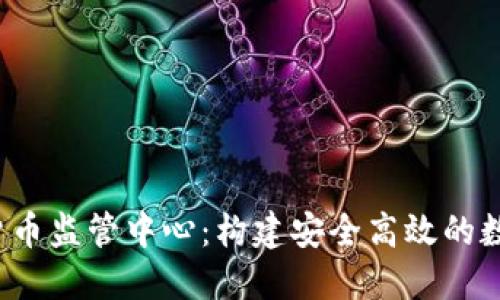  中国数字货币监管中心：构建安全高效的数字经济生态
