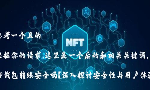 思考一个且的

根据你的请求，这里是一个后的和相关关键词。

TP钱包转账安全吗？深入探讨安全性与用户体验