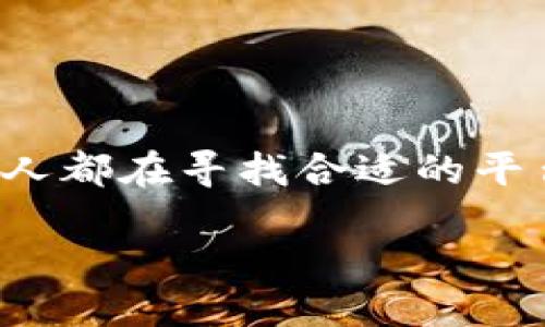 思考一个且的

在数字时代，买卖数字货币已经成为一种新兴的投资方式，许多人都在寻找合适的平台来进行交易。为了顺应这一趋势，下面是一个的及相关关键词。

最值得信赖的数字货币交易平台推荐